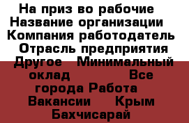 На приз-во рабочие › Название организации ­ Компания-работодатель › Отрасль предприятия ­ Другое › Минимальный оклад ­ 30 000 - Все города Работа » Вакансии   . Крым,Бахчисарай